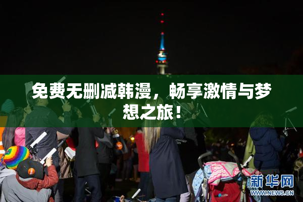 免费无删减韩漫，畅享激情与梦想之旅！