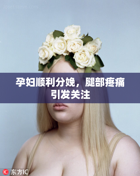 孕妇顺利分娩，腿部疼痛引发关注
