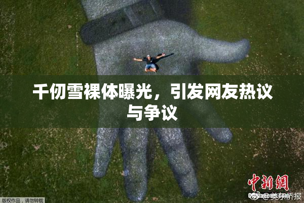 千仞雪裸体曝光，引发网友热议与争议