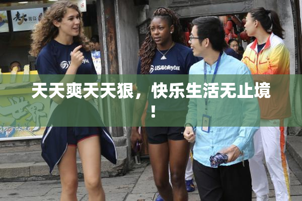 天天爽天天狠，快乐生活无止境！