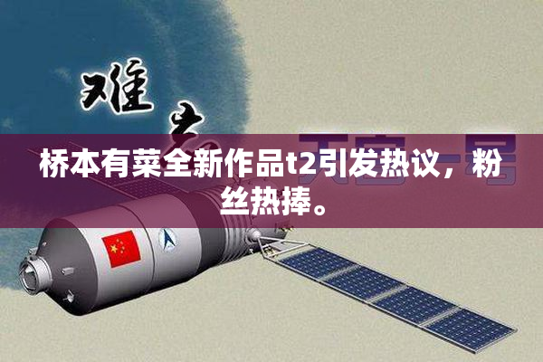 桥本有菜全新作品t2引发热议，粉丝热捧。