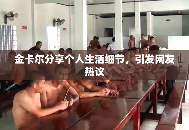 金卡尔分享个人生活细节，引发网友热议