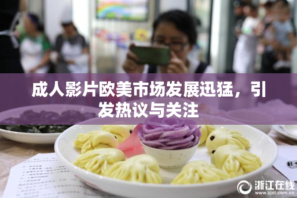 成人影片欧美市场发展迅猛，引发热议与关注