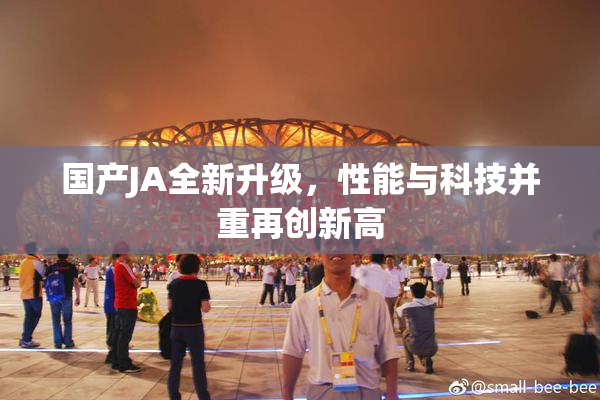 国产JA全新升级，性能与科技并重再创新高