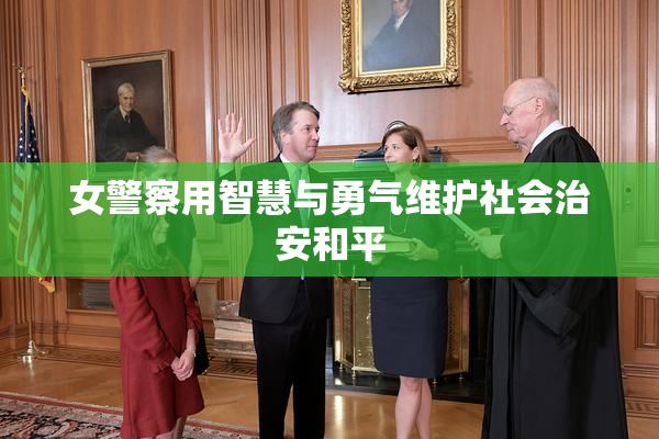 女警察用智慧与勇气维护社会治安和平
