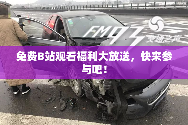 免费B站观看福利大放送，快来参与吧！