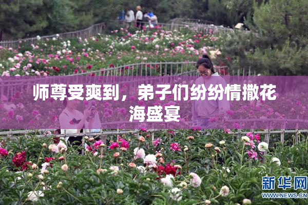 师尊受爽到，弟子们纷纷情撒花海盛宴