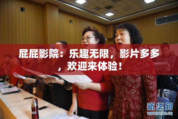 屁屁影院：乐趣无限，影片多多，欢迎来体验！