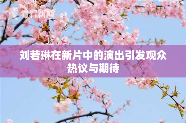 刘若琳在新片中的演出引发观众热议与期待