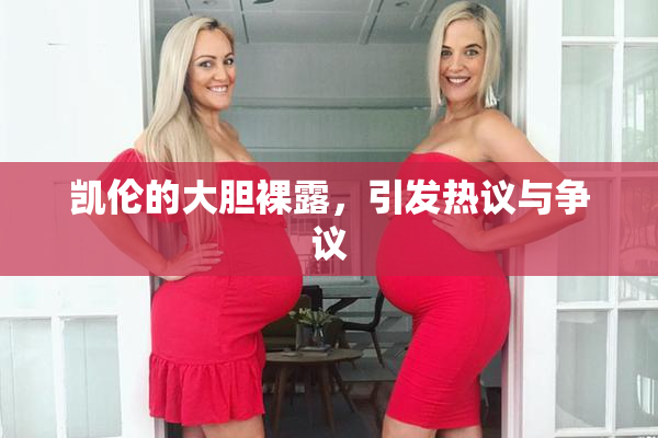 凯伦的大胆裸露，引发热议与争议