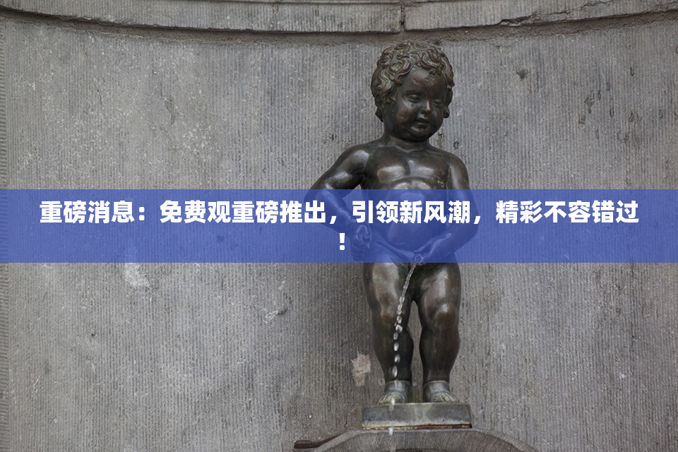 重磅消息：免费观重磅推出，引领新风潮，精彩不容错过！