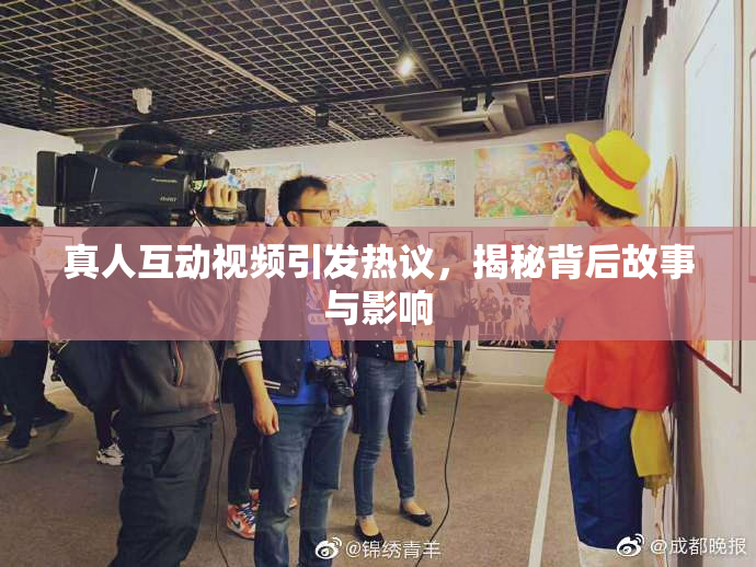 真人互动视频引发热议，揭秘背后故事与影响