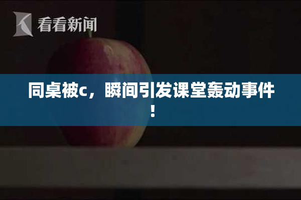 同桌被c，瞬间引发课堂轰动事件！