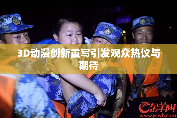 3D动漫创新重写引发观众热议与期待