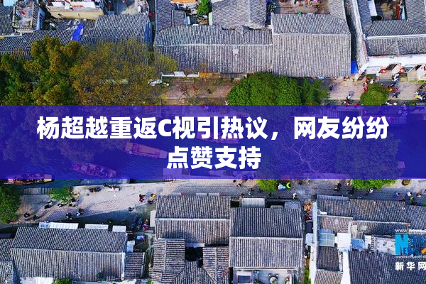 杨超越重返C视引热议，网友纷纷点赞支持