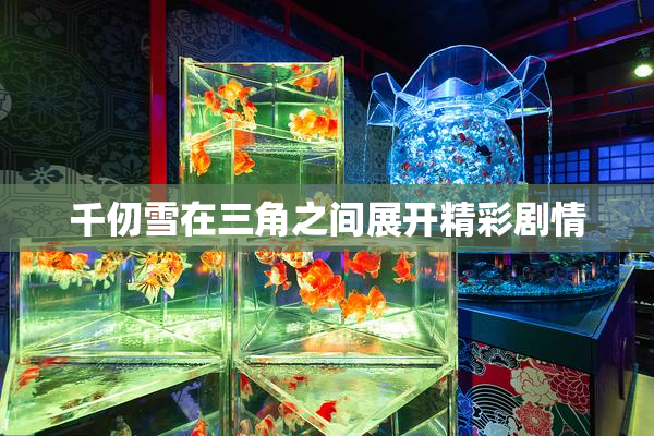 千仞雪在三角之间展开精彩剧情
