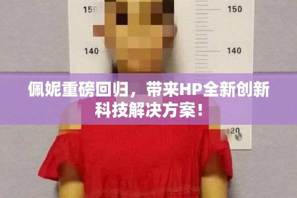 佩妮重磅回归，带来HP全新创新科技解决方案！