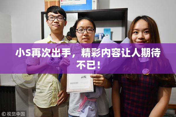 小S再次出手，精彩内容让人期待不已！