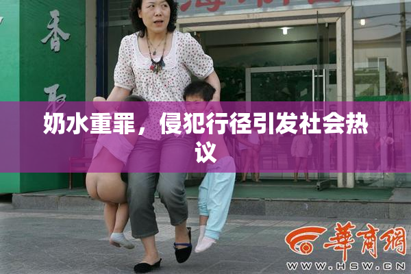 奶水重罪，侵犯行径引发社会热议