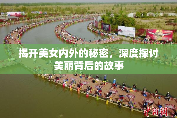揭开美女内外的秘密，深度探讨美丽背后的故事
