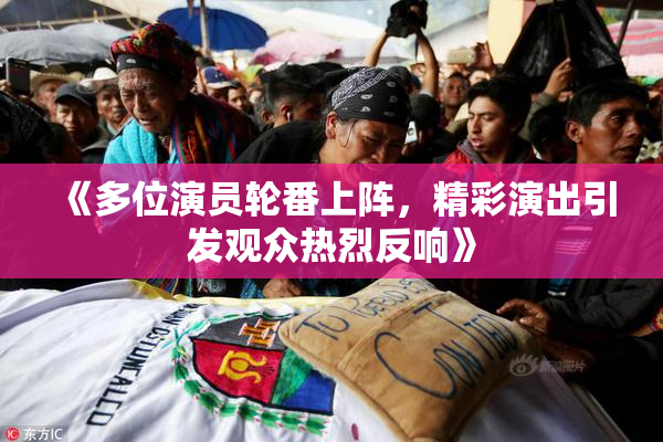 《多位演员轮番上阵，精彩演出引发观众热烈反响》