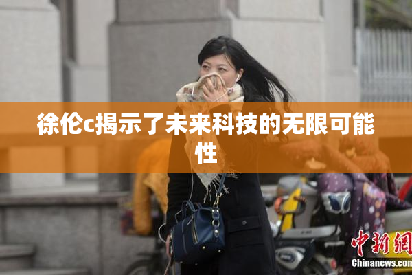 徐伦c揭示了未来科技的无限可能性