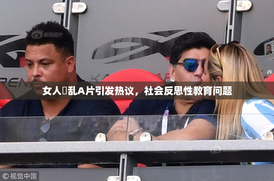女人婬乱A片引发热议，社会反思性教育问题