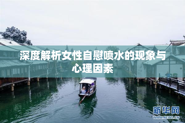 深度解析女性自慰喷水的现象与心理因素
