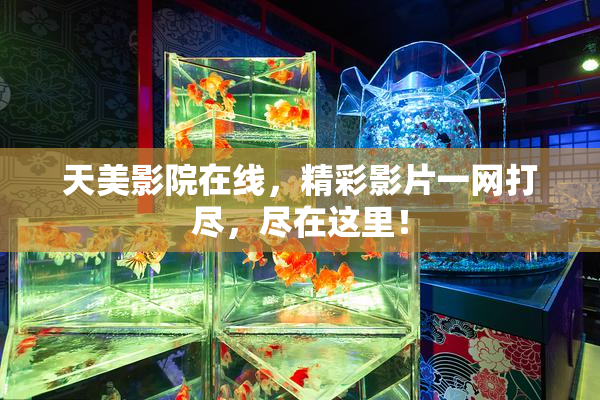 天美影院在线，精彩影片一网打尽，尽在这里！