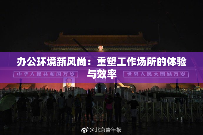 办公环境新风尚：重塑工作场所的体验与效率