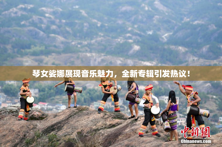 琴女娑娜展现音乐魅力，全新专辑引发热议！