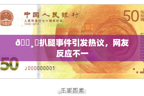 🌸‌扒腿事件引发热议，网友反应不一