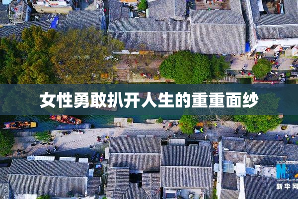 女性勇敢扒开人生的重重面纱