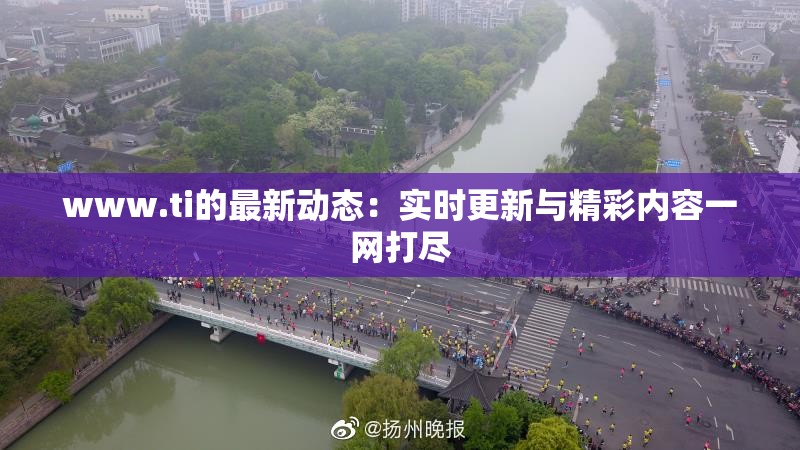 www.ti的最新动态：实时更新与精彩内容一网打尽