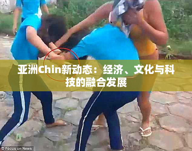 亚洲Chin新动态：经济、文化与科技的融合发展