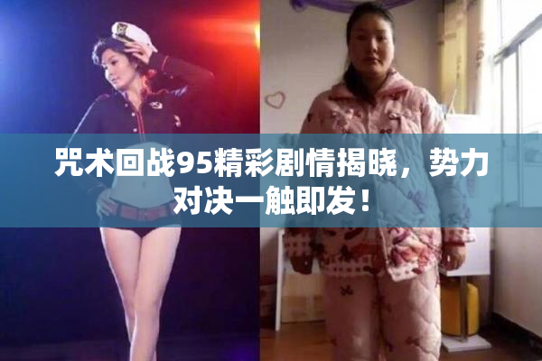 咒术回战95精彩剧情揭晓，势力对决一触即发！