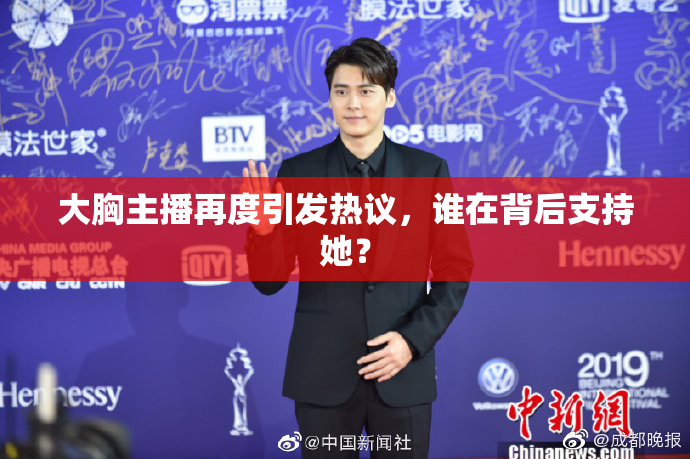 大胸主播再度引发热议，谁在背后支持她？