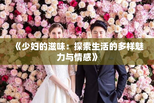 《少妇的滋味：探索生活的多样魅力与情感》