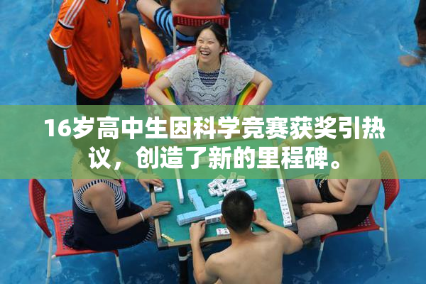 16岁高中生因科学竞赛获奖引热议，创造了新的里程碑。