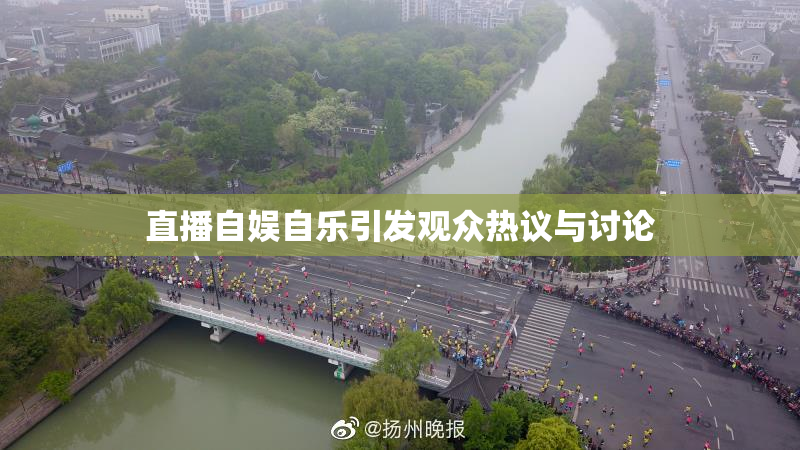 直播自娱自乐引发观众热议与讨论