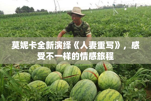 莫妮卡全新演绎《人妻重写》，感受不一样的情感旅程