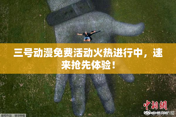 三号动漫免费活动火热进行中，速来抢先体验！