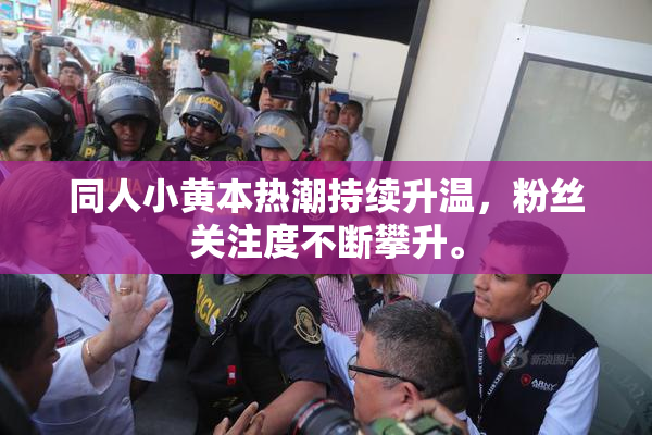 同人小黄本热潮持续升温，粉丝关注度不断攀升。