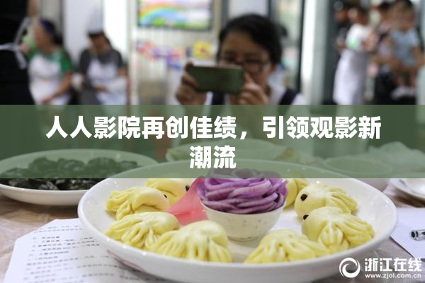 人人影院再创佳绩，引领观影新潮流
