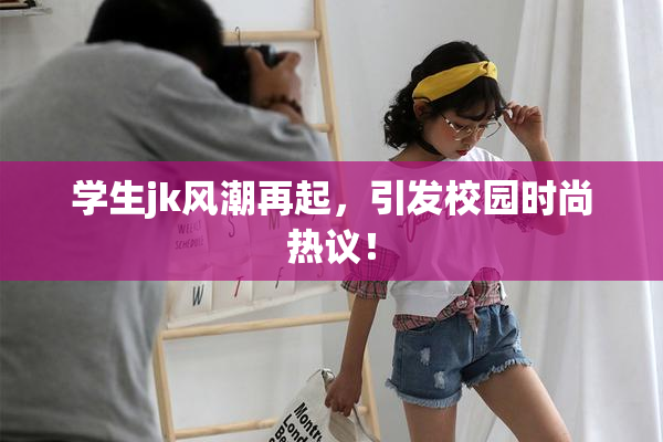 学生jk风潮再起，引发校园时尚热议！