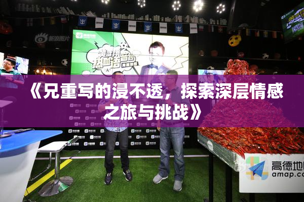 《兄重写的浸不透，探索深层情感之旅与挑战》