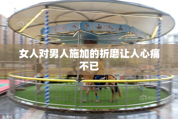 女人对男人施加的折磨让人心痛不已