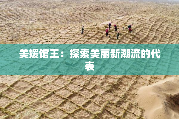 美媛馆王：探索美丽新潮流的代表