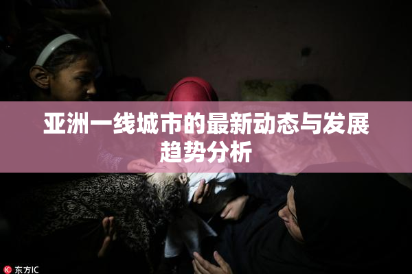 亚洲一线城市的最新动态与发展趋势分析