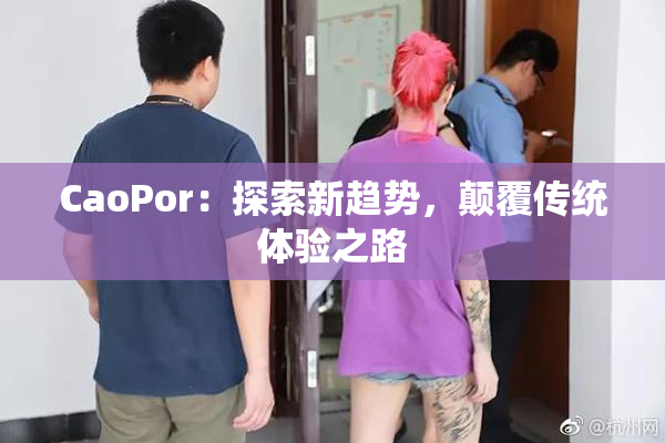 CaoPor：探索新趋势，颠覆传统体验之路